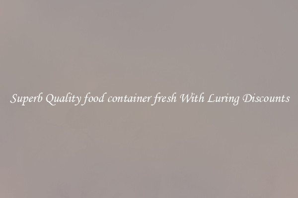 Superb Quality food container fresh With Luring Discounts