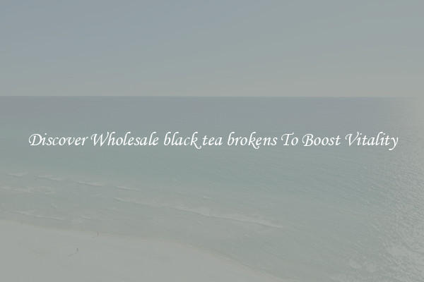 Discover Wholesale black tea brokens To Boost Vitality