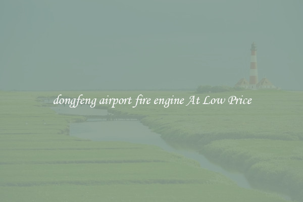 dongfeng airport fire engine At Low Price
