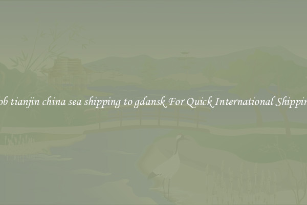 fob tianjin china sea shipping to gdansk For Quick International Shipping
