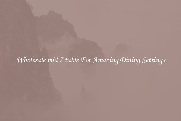 Wholesale mid 7 table For Amazing Dining Settings