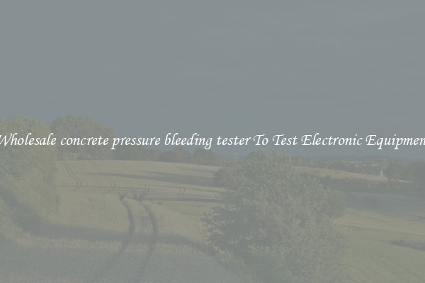 Wholesale concrete pressure bleeding tester To Test Electronic Equipment