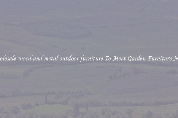 Wholesale wood and metal outdoor furniture To Meet Garden Furniture Needs