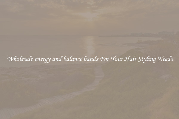 Wholesale energy and balance bands For Your Hair Styling Needs