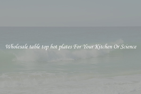 Wholesale table top hot plates For Your Kitchen Or Science