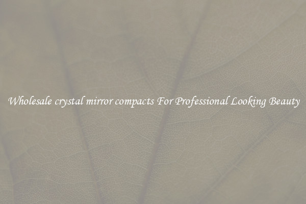 Wholesale crystal mirror compacts For Professional Looking Beauty