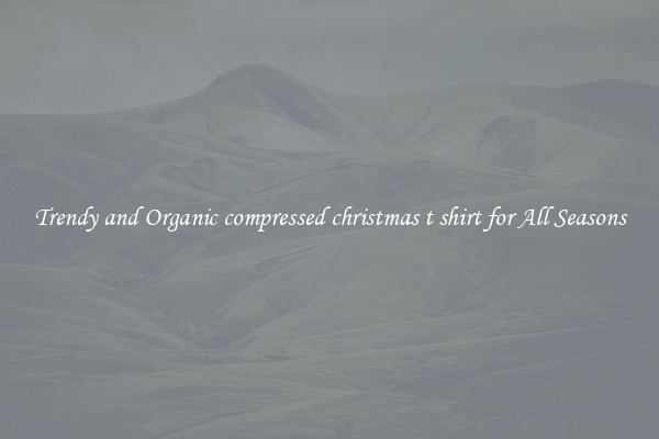 Trendy and Organic compressed christmas t shirt for All Seasons