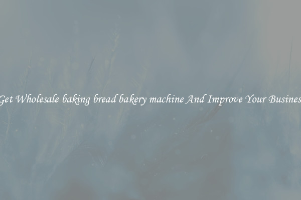 Get Wholesale baking bread bakery machine And Improve Your Business