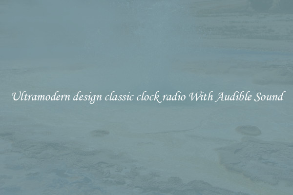Ultramodern design classic clock radio With Audible Sound