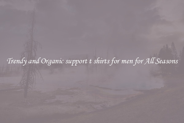 Trendy and Organic support t shirts for men for All Seasons