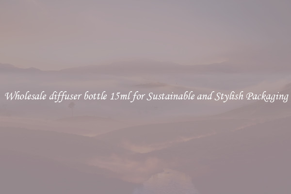 Wholesale diffuser bottle 15ml for Sustainable and Stylish Packaging
