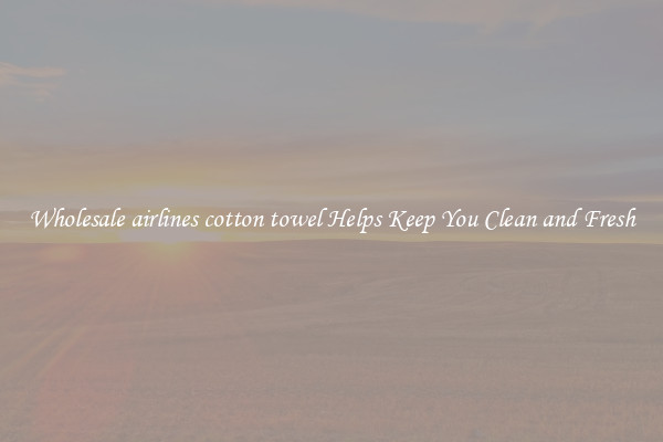 Wholesale airlines cotton towel Helps Keep You Clean and Fresh