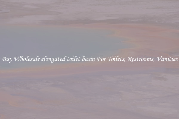 Buy Wholesale elongated toilet basin For Toilets, Restrooms, Vanities