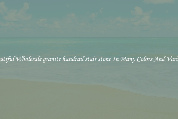 Beautiful Wholesale granite handrail stair stone In Many Colors And Varieties