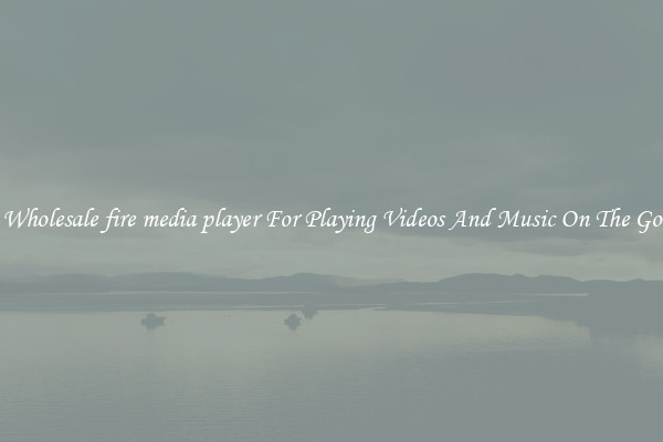 Wholesale fire media player For Playing Videos And Music On The Go