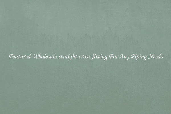 Featured Wholesale straight cross fitting For Any Piping Needs