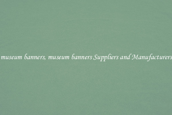 museum banners, museum banners Suppliers and Manufacturers