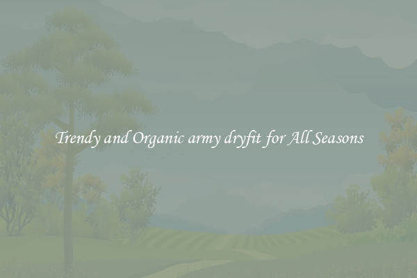 Trendy and Organic army dryfit for All Seasons