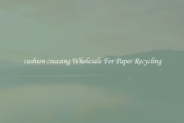 cushion creasing Wholesale For Paper Recycling