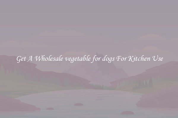 Get A Wholesale vegetable for dogs For Kitchen Use