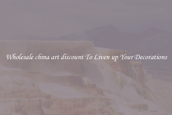 Wholesale china art discount To Liven up Your Decorations