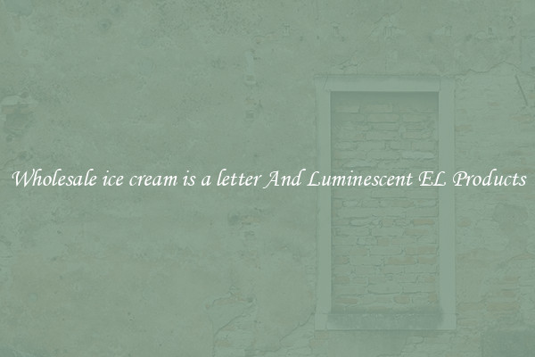 Wholesale ice cream is a letter And Luminescent EL Products