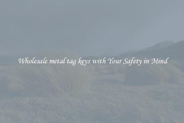 Wholesale metal tag keys with Your Safety in Mind