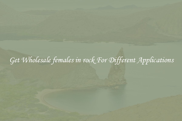 Get Wholesale females in rock For Different Applications
