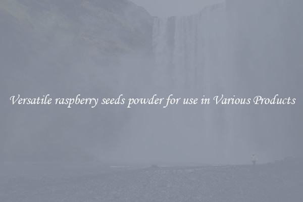 Versatile raspberry seeds powder for use in Various Products