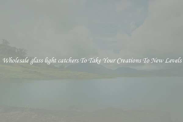 Wholesale glass light catchers To Take Your Creations To New Levels