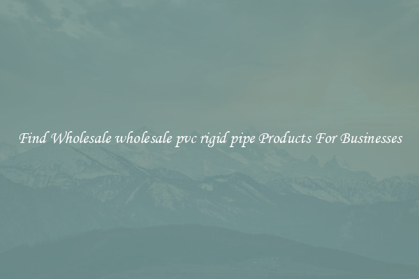 Find Wholesale wholesale pvc rigid pipe Products For Businesses