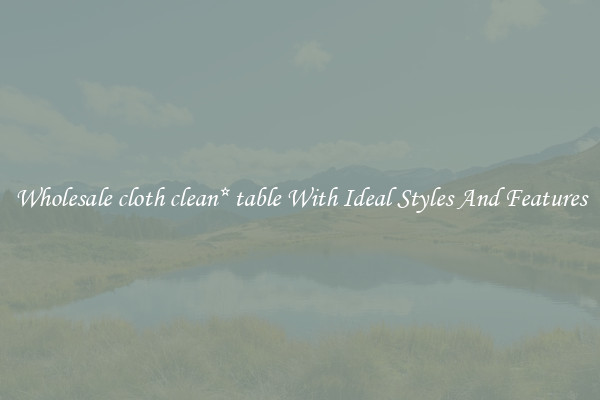Wholesale cloth clean* table With Ideal Styles And Features
