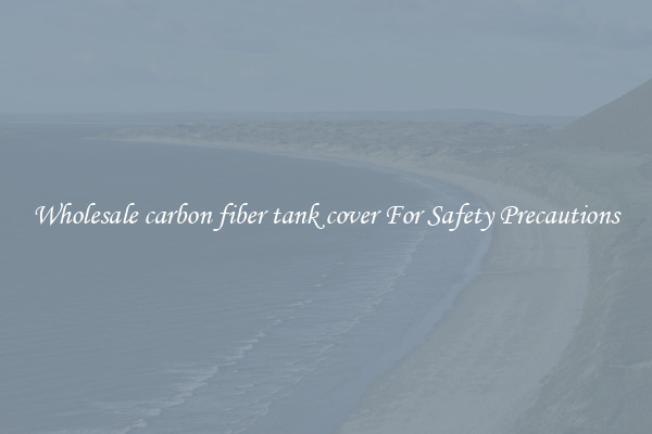 Wholesale carbon fiber tank cover For Safety Precautions