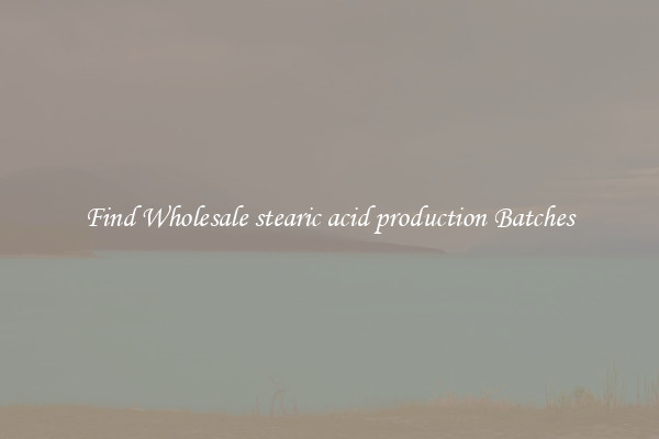 Find Wholesale stearic acid production Batches