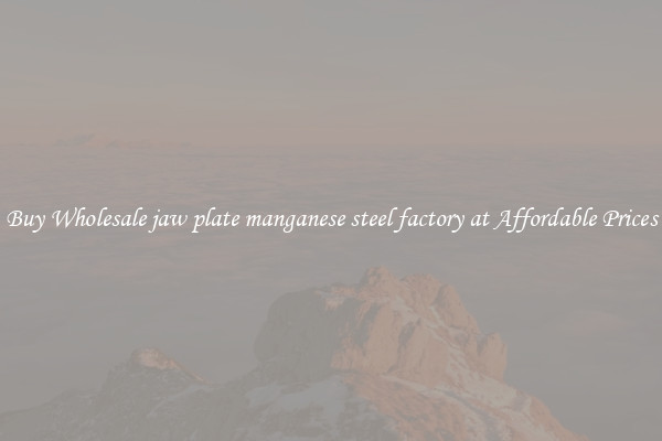 Buy Wholesale jaw plate manganese steel factory at Affordable Prices