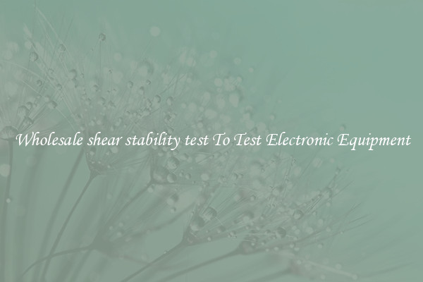 Wholesale shear stability test To Test Electronic Equipment