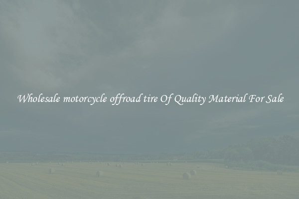 Wholesale motorcycle offroad tire Of Quality Material For Sale