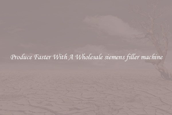 Produce Faster With A Wholesale siemens filler machine