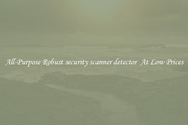 All-Purpose Robust security scanner detector  At Low Prices