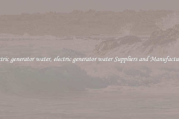 electric generator water, electric generator water Suppliers and Manufacturers