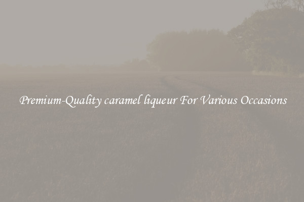 Premium-Quality caramel liqueur For Various Occasions