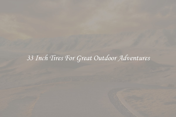 33 Inch Tires For Great Outdoor Adventures
