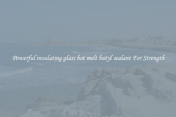 Powerful insulating glass hot melt butyl sealant For Strength