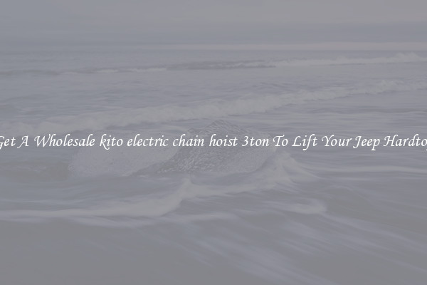 Get A Wholesale kito electric chain hoist 3ton To Lift Your Jeep Hardtop