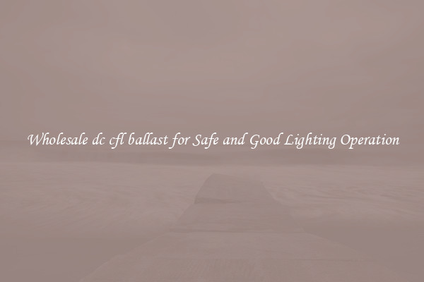 Wholesale dc cfl ballast for Safe and Good Lighting Operation