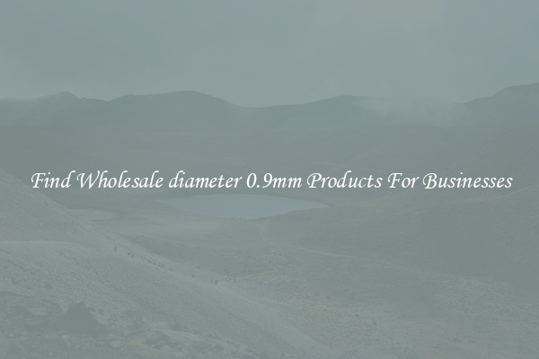 Find Wholesale diameter 0.9mm Products For Businesses