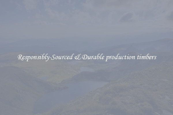 Responsibly-Sourced & Durable production timbers