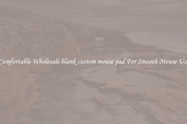 Comfortable Wholesale blank custom mouse pad For Smooth Mouse Use