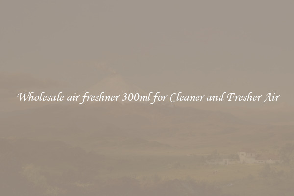 Wholesale air freshner 300ml for Cleaner and Fresher Air