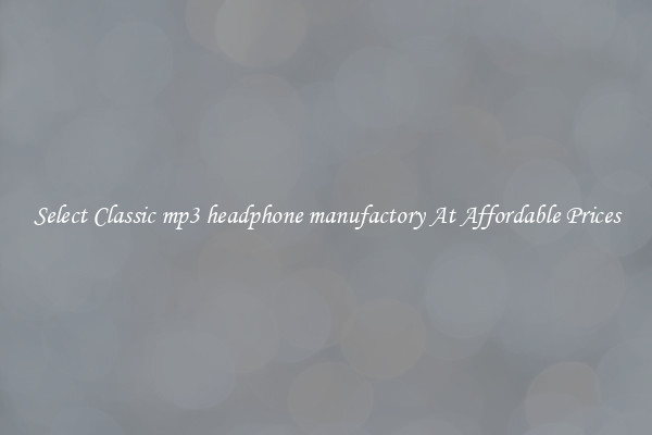 Select Classic mp3 headphone manufactory At Affordable Prices